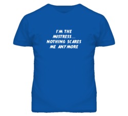 I'm the Mistress Nothing Scares Me Anymore T Shirt