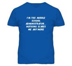 I'm the Middle School Administrator Nothing Scares Me Anymore T Shirt