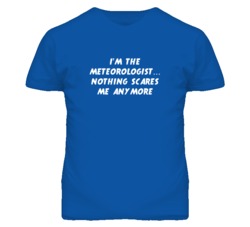 I'm the Meteorologist Nothing Scares Me Anymore T Shirt