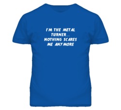 I'm the Metal Turner Nothing Scares Me Anymore T Shirt