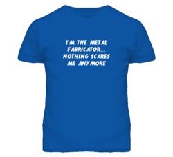 I'm the Metal Fabricator Nothing Scares Me Anymore T Shirt