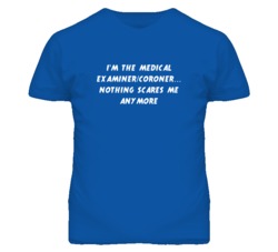 I'm the Medical Examiner/Coroner Nothing Scares Me Anymore T Shirt