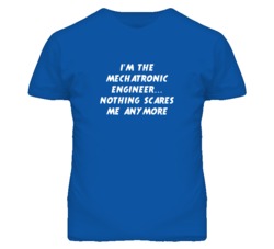 I'm the Mechatronic Engineer Nothing Scares Me Anymore T Shirt