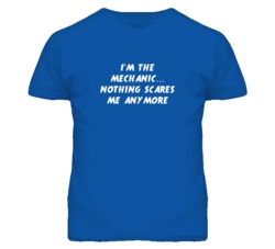 I'm the Mechanic Nothing Scares Me Anymore T Shirt