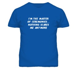 I'm the Master Of Ceremonies Nothing Scares Me Anymore T Shirt