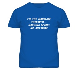 I'm the Marriage Therapist Nothing Scares Me Anymore T Shirt