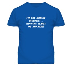 I'm the Marine Biologist Nothing Scares Me Anymore T Shirt