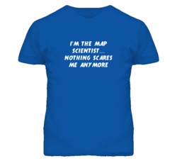 I'm the Map Scientist Nothing Scares Me Anymore T Shirt