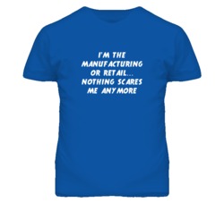 I'm the Manufacturing Or Retail Nothing Scares Me Anymore T Shirt