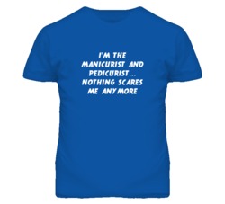 I'm the Manicurist And Pedicurist Nothing Scares Me Anymore T Shirt