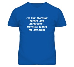 I'm the Machine Feeder And Offbearer Nothing Scares Me Anymore T Shirt