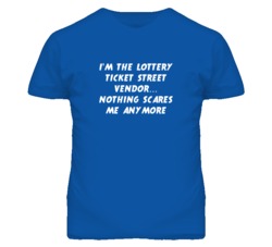 I'm the Lottery Ticket Street Vendor Nothing Scares Me Anymore T Shirt