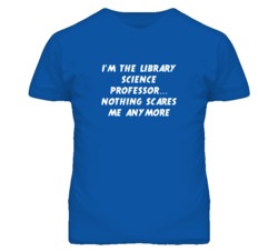 I'm the Library Science Professor Nothing Scares Me Anymore T Shirt