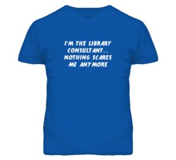 I'm the Library Consultant Nothing Scares Me Anymore T Shirt
