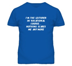 I'm the Lecturer In Vocational Course Nothing Scares Me Anymore T Shir