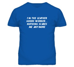 I'm the Leather Goods Worker Nothing Scares Me Anymore T Shirt