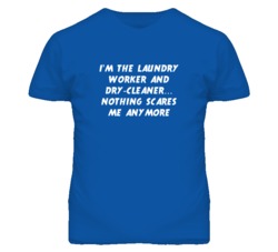 I'm the Laundry Worker And Dry-Cleaner Nothing Scares Me Anymore T Shi