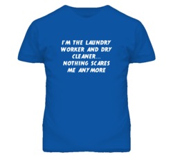 I'm the Laundry Worker And Dry Cleaner Nothing Scares Me Anymore T Shi