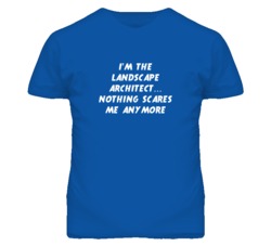 I'm the Landscape Architect Nothing Scares Me Anymore T Shirt