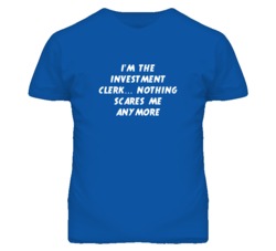 I'm the Investment Clerk Nothing Scares Me Anymore T Shirt