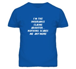 I'm the Insurance Claims Adjuster Nothing Scares Me Anymore T Shirt
