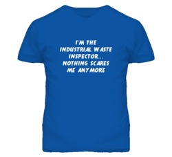 I'm the Industrial Waste Inspector Nothing Scares Me Anymore T Shirt