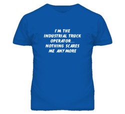 I'm the Industrial Truck Operator Nothing Scares Me Anymore T Shirt