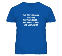 I'm the Human Factors Psychologist Nothing Scares Me Anymore T Shirt