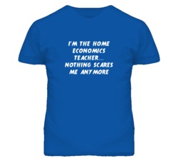 I'm the Home Economics Teacher Nothing Scares Me Anymore T Shirt