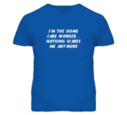 I'm the Home Care Worker Nothing Scares Me Anymore T Shirt
