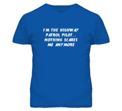 I'm the Highway Patrol Pilot Nothing Scares Me Anymore T Shirt