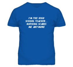 I'm the High School Teacher Nothing Scares Me Anymore T Shirt