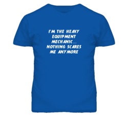 I'm the Heavy Equipment Mechanic Nothing Scares Me Anymore T Shirt