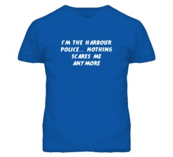 I'm the Harbour Police Nothing Scares Me Anymore T Shirt