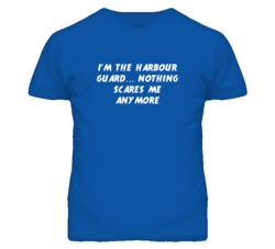 I'm the Harbour Guard Nothing Scares Me Anymore T Shirt