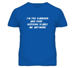 I'm the Harbour And Port Nothing Scares Me Anymore T Shirt