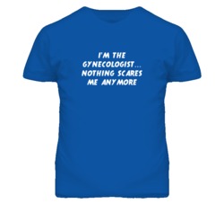 I'm the Gynecologist Nothing Scares Me Anymore T Shirt