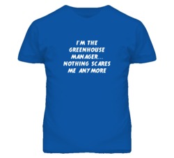 I'm the Greenhouse Manager Nothing Scares Me Anymore T Shirt