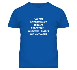 I'm the Government Service Executive Nothing Scares Me Anymore T Shirt