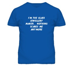 I'm the Glass Jewellery Maker Nothing Scares Me Anymore T Shirt