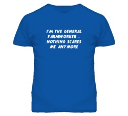 I'm the General Farmworker Nothing Scares Me Anymore T Shirt