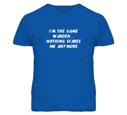 I'm the Game Warden Nothing Scares Me Anymore T Shirt