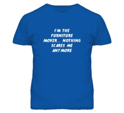 I'm the Furniture Mover Nothing Scares Me Anymore T Shirt