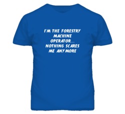I'm the Forestry Machine Operator Nothing Scares Me Anymore T Shirt