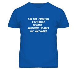 I'm the Foreign Exchange Trader Nothing Scares Me Anymore T Shirt