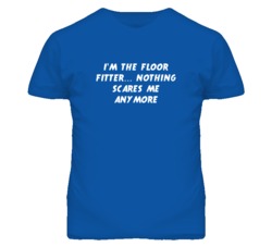 I'm the Floor Fitter Nothing Scares Me Anymore T Shirt