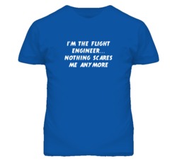 I'm the Flight Engineer Nothing Scares Me Anymore T Shirt