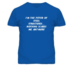 I'm the Fitter Of Steel Structures Nothing Scares Me Anymore T Shirt