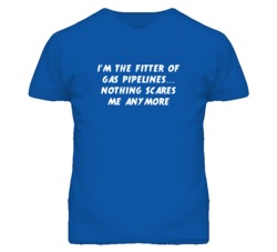 I'm the Fitter Of Gas Pipelines Nothing Scares Me Anymore T Shirt