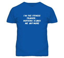 I'm the Fitness Trainer Nothing Scares Me Anymore T Shirt